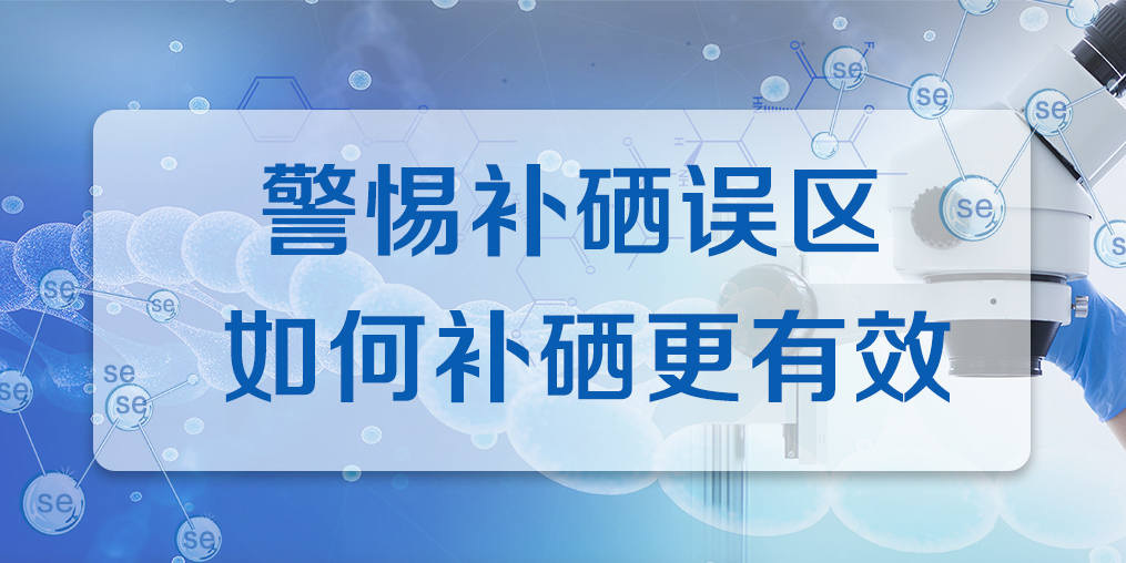 連續(xù)補(bǔ)硒多久才有效果？警惕補(bǔ)硒誤區(qū)