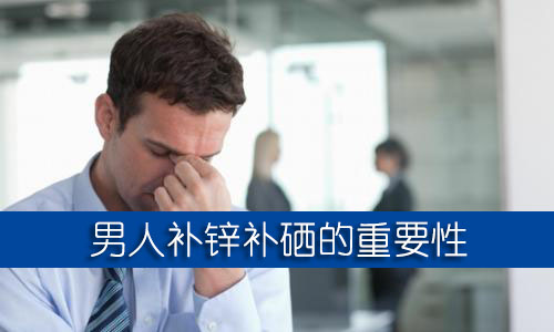男人補(bǔ)鋅補(bǔ)硒的保健品哪個牌子好？