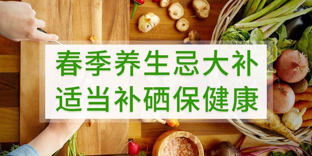 春季養(yǎng)生不宜大補，呵護健康別忘記補硒